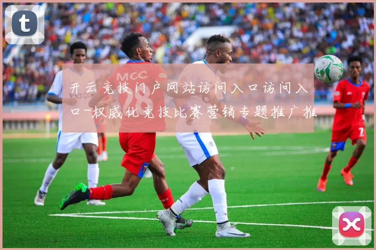 开云竞技门户网站访问入口访问入口-权威化竞技比赛营销专题推广推广推广活动专题奖金推广活动实况游戏厅 押注2