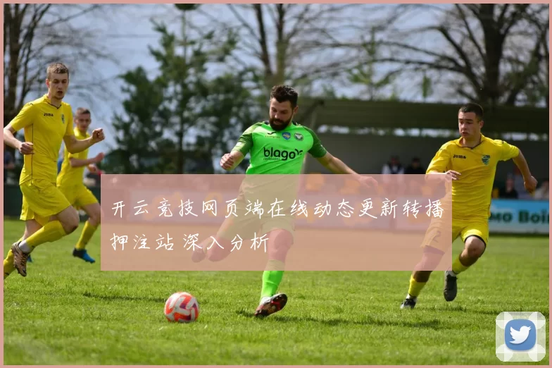 开云竞技网页端在线动态更新转播押注站 深入分析