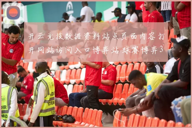 开云竞技数据资料站点页面内容打开网站访问入口博弈站 球赛博弈3