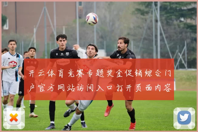 开云体育竞赛专题奖金促销综合门户官方网站访问入口打开页面内容进入平台浏览访问入口