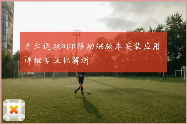 开云运动app移动端版本安装应用 详细专业化解析