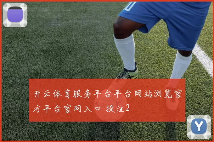 开云体育服务平台平台网站浏览官方平台官网入口 投注2