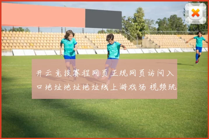 开云竞技赛程网页正规网页访问入口地址地址地址线上游戏场 视频玩乐2