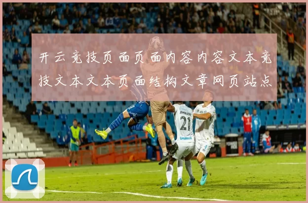 开云竞技页面页面内容内容文本竞技文本文本页面结构文章网页站点页面文本内容架构页面结构消息资讯信息内容正版游戏厅-全球运动比赛在线在线即时播报场馆