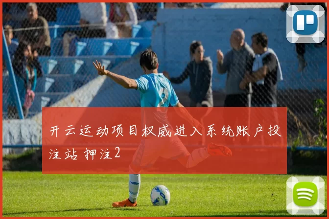 开云运动项目权威进入系统账户投注站 押注2