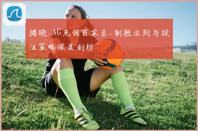 揭晓_AG免佣百家乐_制胜法则与投注策略深度剖析