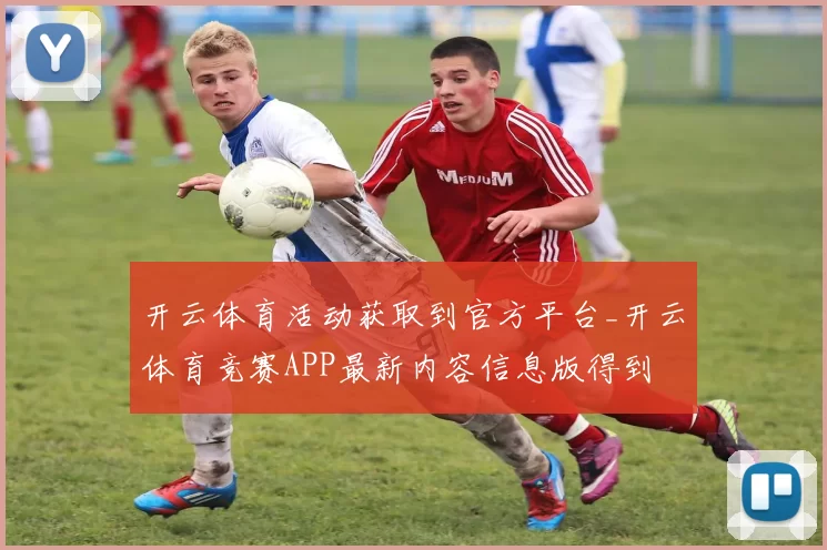 开云体育活动获取到官方平台_开云体育竞赛APP最新内容信息版得到