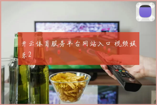 开云体育服务平台网站入口 视频娱乐2