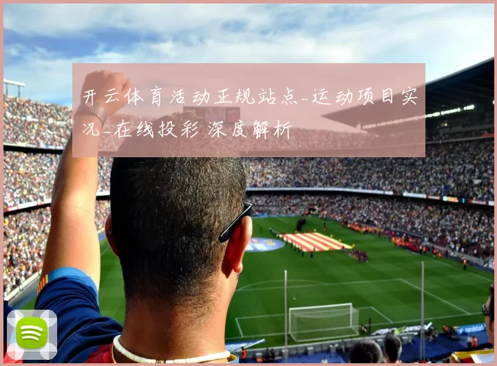 开云体育活动正规站点_运动项目实况_在线投彩 深度解析