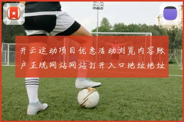 开云运动项目优惠活动浏览内容账户正规网站网站打开入口地址地址