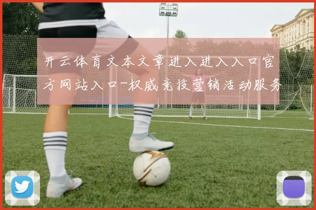 开云体育文本文章进入进入入口官方网站入口-权威竞技营销活动服务体系体系游戏厅