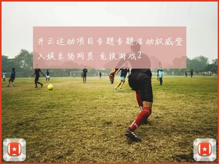 开云运动项目专题专题活动权威登入娱乐场网页 竞技游戏2