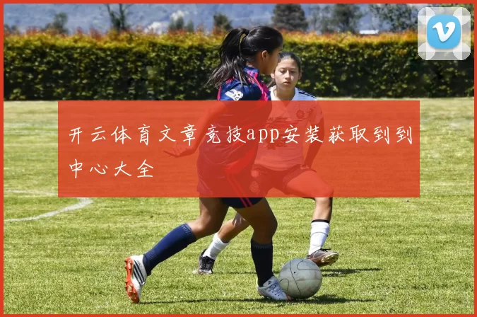开云体育文章竞技app安装获取到到中心大全