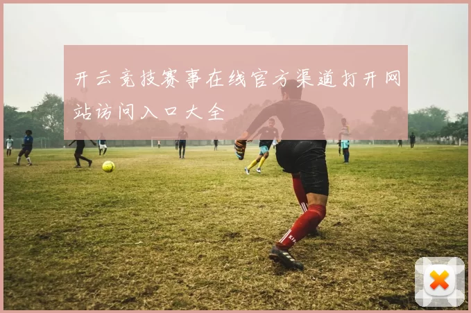 开云竞技赛事在线官方渠道打开网站访问入口大全