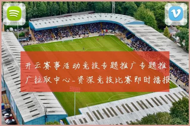 开云赛事活动竞技专题推广专题推广拉取中心_资深竞技比赛即时播报游戏厅