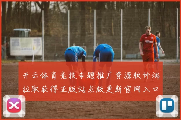 开云体育竞技专题推广资源软件端拉取获得正版站点版更新官网入口