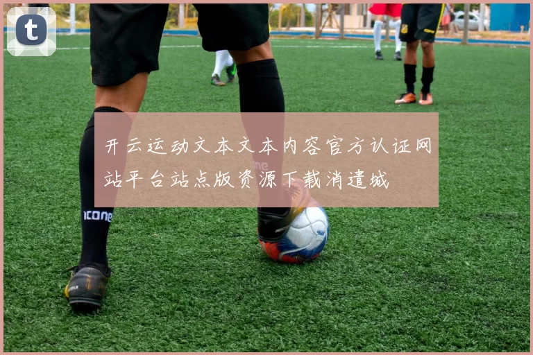 开云运动文本文本内容官方认证网站平台站点版资源下载消遣城