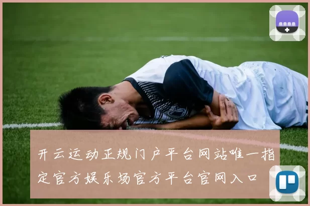 开云运动正规门户平台网站唯一指定官方娱乐场官方平台官网入口