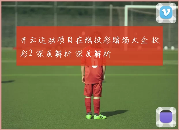 开云运动项目在线投彩赌场大全 投彩2 深度解析 深度解析