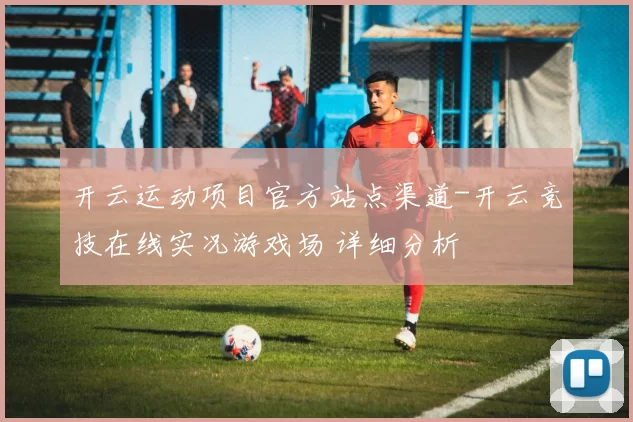 开云运动项目官方站点渠道-开云竞技在线实况游戏场 详细分析