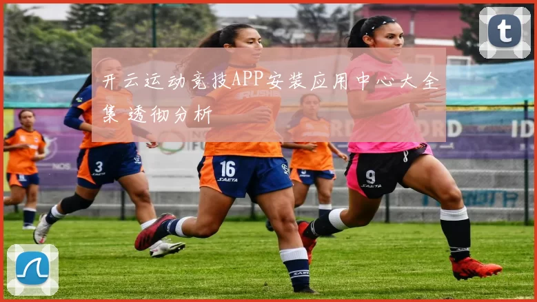 开云运动竞技APP安装应用中心大全集 透彻分析