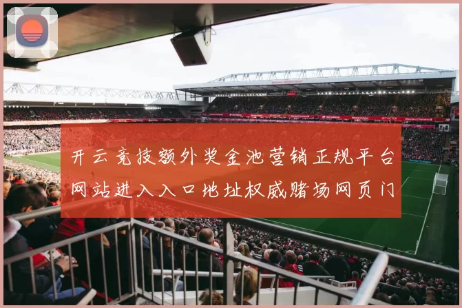 开云竞技额外奖金池营销正规平台网站进入入口地址权威赌场网页门户门户网站