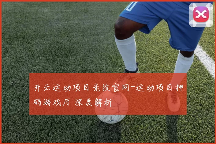 开云运动项目竞技官网-运动项目押码游戏厅 深度解析