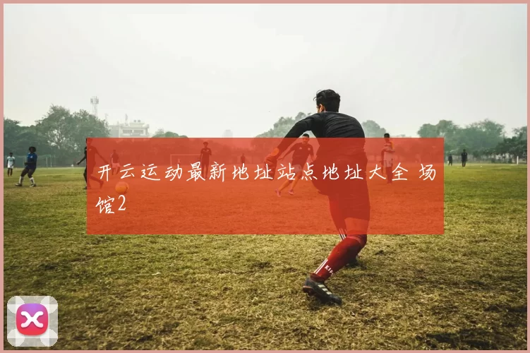 开云运动最新地址站点地址大全 场馆2