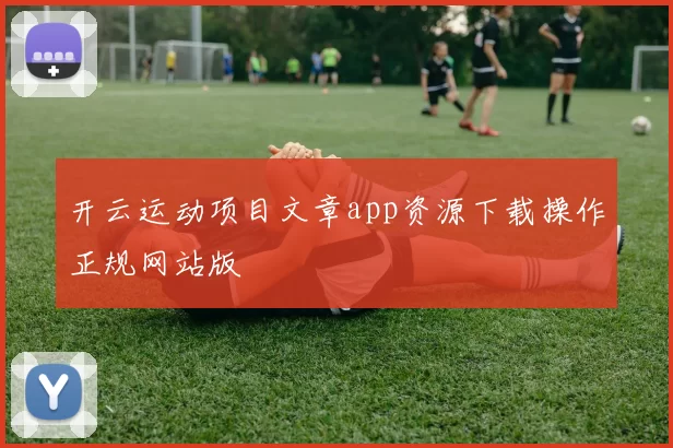 开云运动项目文章app资源下载操作正规网站版