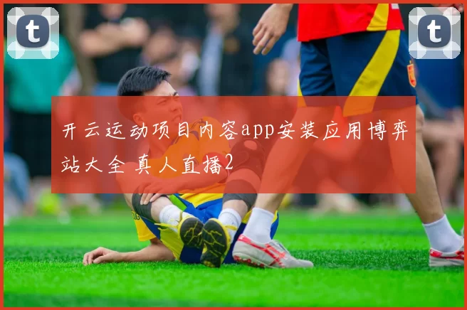 开云运动项目内容app安装应用博弈站大全 真人直播2