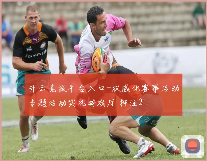 开云竞技平台入口-权威化赛事活动专题活动实况游戏厅 押注2