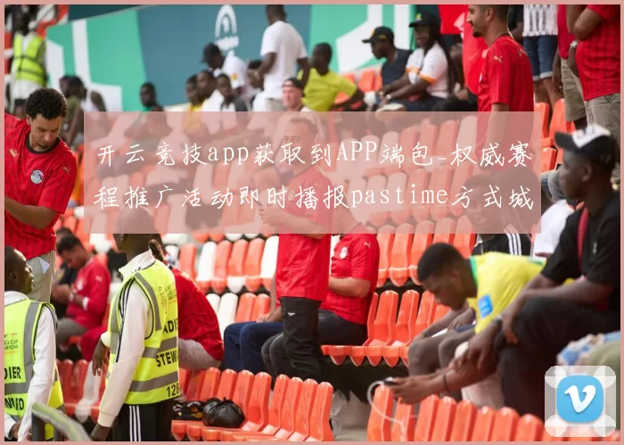 开云竞技app获取到APP端包_权威赛程推广活动即时播报pastime方式城 现场发牌员大厅2