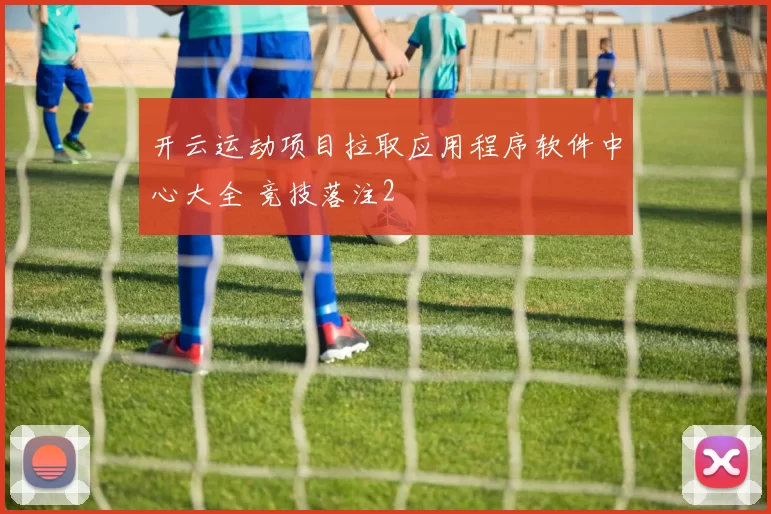 开云运动项目拉取应用程序软件中心大全 竞技落注2