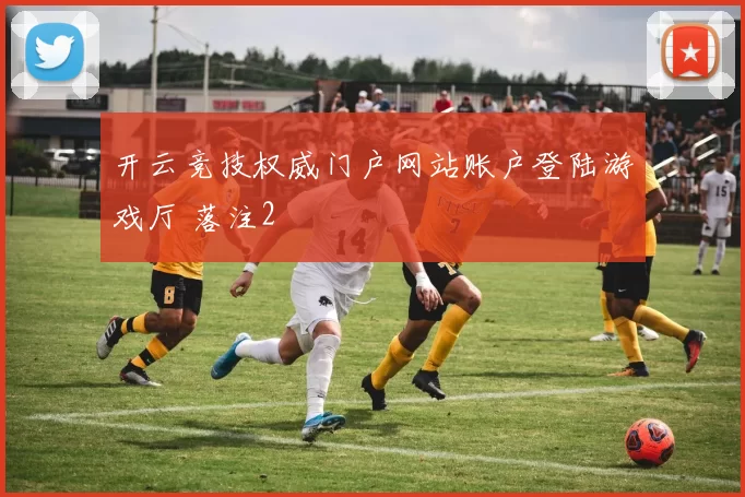 开云竞技权威门户网站账户登陆游戏厅 落注2