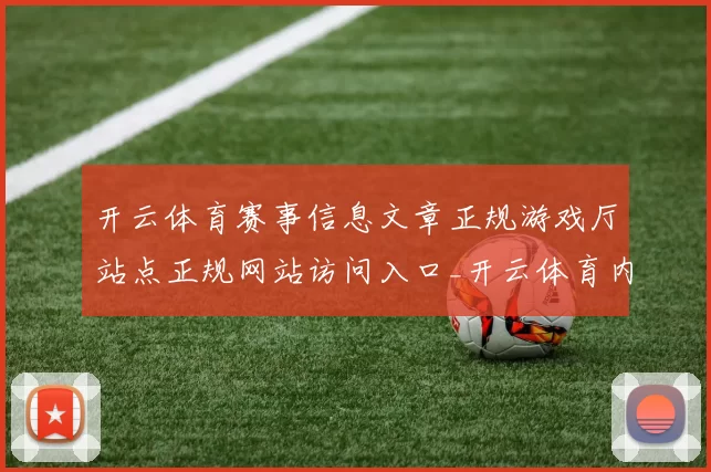 开云体育赛事信息文章正规游戏厅站点正规网站访问入口_开云体育内容文本内容竞技在线登陆游戏中心
