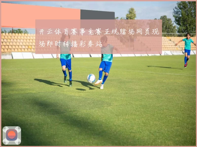 开云体育赛事竞赛正规赌场网页现场即时转播彩券站