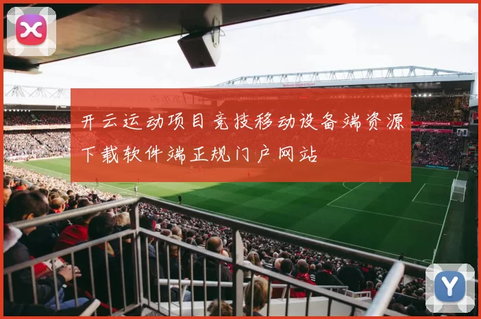 开云运动项目竞技移动设备端资源下载软件端正规门户网站