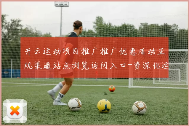 开云运动项目推广推广优惠活动正规渠道站点浏览访问入口-资深化运动比赛即时播报休闲中心