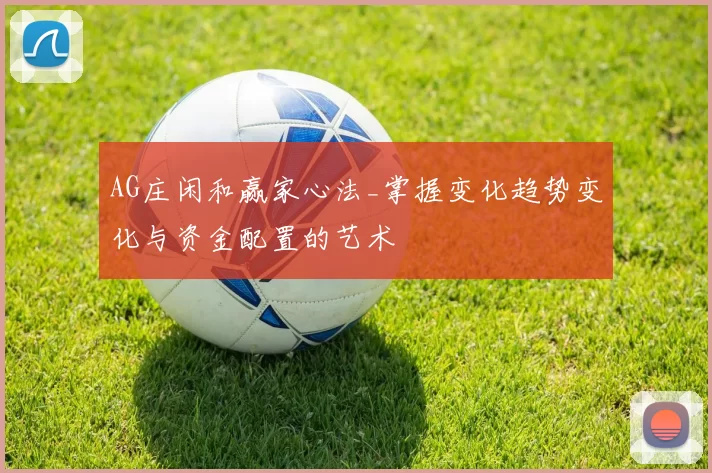 AG庄闲和赢家心法_掌握变化趋势变化与资金配置的艺术
